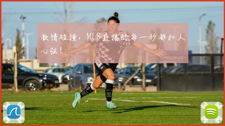激情碰撞，MLS直播的每一秒都扣人心弦！