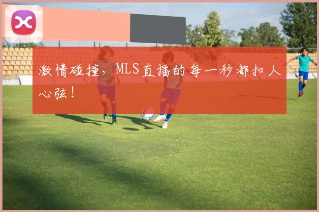 激情碰撞，MLS直播的每一秒都扣人心弦！